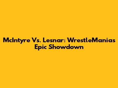 McIntyre Vs. Lesnar: WrestleMania's Epic Showdown