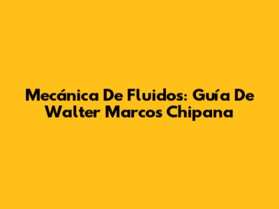 Mecánica De Fluidos: Guía De Walter Marcos Chipana