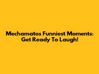 Mechamato's Funniest Moments: Get Ready To Laugh!