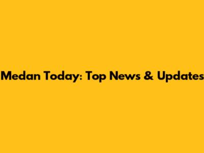 Medan Today: Top News & Updates