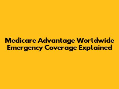 Medicare Advantage Worldwide Emergency Coverage Explained
