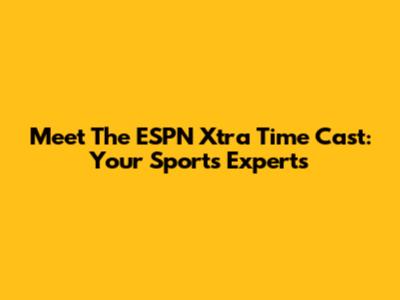Meet The ESPN Xtra Time Cast: Your Sports Experts