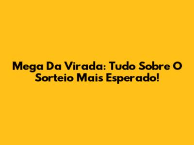 Mega Da Virada: Tudo Sobre O Sorteio Mais Esperado!