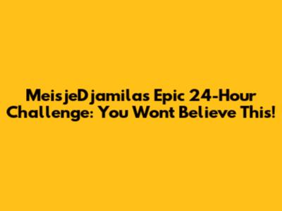 MeisjeDjamila's Epic 24-Hour Challenge: You Won't Believe This!