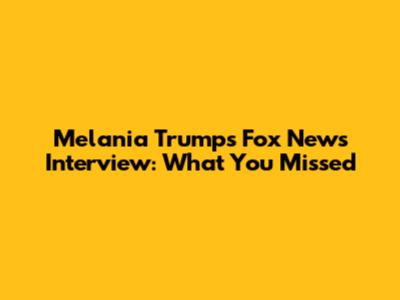 Melania Trump's Fox News Interview: What You Missed