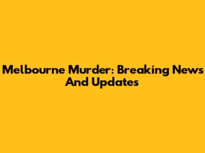 Melbourne Murder: Breaking News And Updates