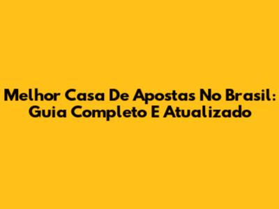 Melhor Casa De Apostas No Brasil: Guia Completo E Atualizado