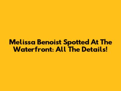 Melissa Benoist Spotted At The Waterfront: All The Details!