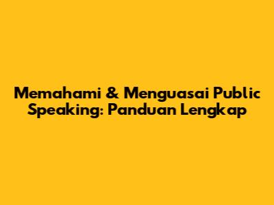 Memahami & Menguasai Public Speaking: Panduan Lengkap