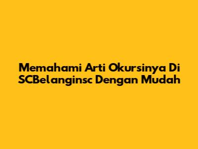 Memahami Arti 'Okursinya Di SCBelanginsc' Dengan Mudah