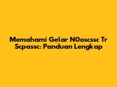 Memahami Gelar N0oscssc Tr Scpassc: Panduan Lengkap