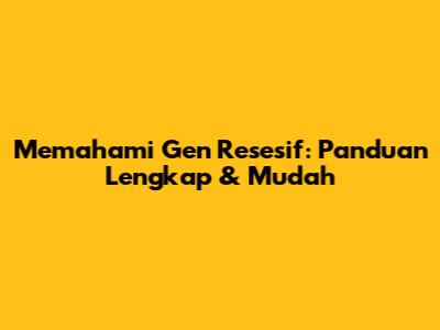 Memahami Gen Resesif: Panduan Lengkap & Mudah