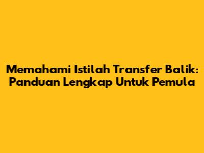 Memahami Istilah Transfer Balik: Panduan Lengkap Untuk Pemula