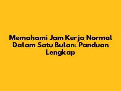 Memahami Jam Kerja Normal Dalam Satu Bulan: Panduan Lengkap