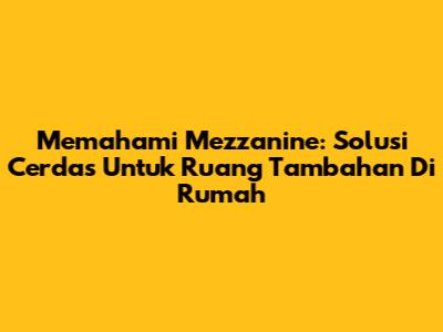 Memahami Mezzanine: Solusi Cerdas Untuk Ruang Tambahan Di Rumah