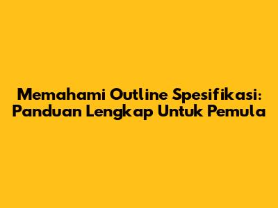 Memahami Outline Spesifikasi: Panduan Lengkap Untuk Pemula