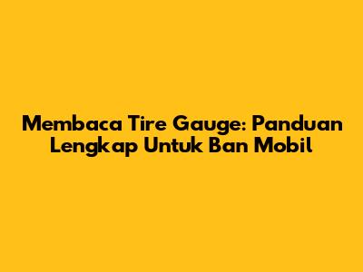 Membaca Tire Gauge: Panduan Lengkap Untuk Ban Mobil