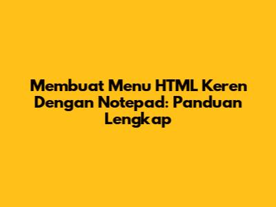 Membuat Menu HTML Keren Dengan Notepad: Panduan Lengkap
