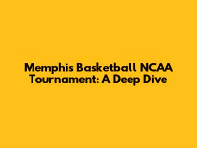 Memphis Basketball NCAA Tournament: A Deep Dive