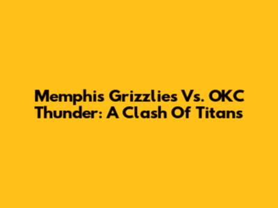 Memphis Grizzlies Vs. OKC Thunder: A Clash Of Titans