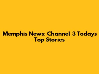 Memphis News: Channel 3 Today's Top Stories