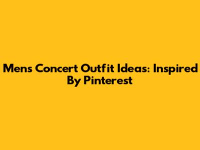 Men's Concert Outfit Ideas: Inspired By Pinterest