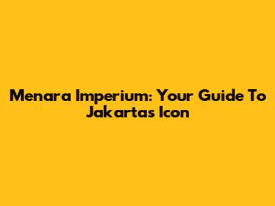 Menara Imperium: Your Guide To Jakarta's Icon
