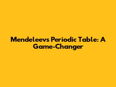 Mendeleev's Periodic Table: A Game-Changer