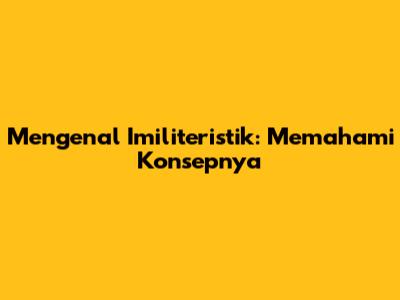 Mengenal Imiliteristik: Memahami Konsepnya