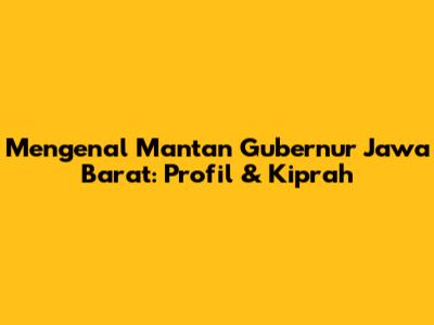 Mengenal Mantan Gubernur Jawa Barat: Profil & Kiprah