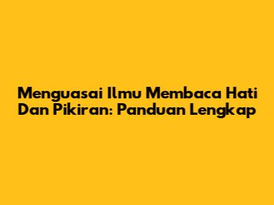 Menguasai Ilmu Membaca Hati Dan Pikiran: Panduan Lengkap