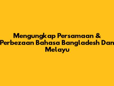Mengungkap Persamaan & Perbezaan Bahasa Bangladesh Dan Melayu