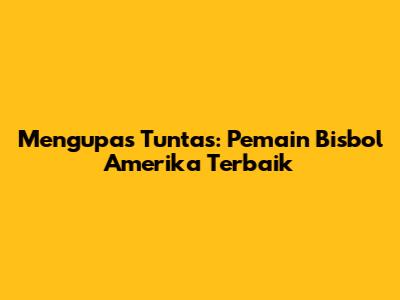 Mengupas Tuntas: Pemain Bisbol Amerika Terbaik
