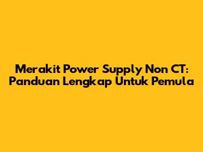 Merakit Power Supply Non CT: Panduan Lengkap Untuk Pemula
