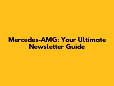 Mercedes-AMG: Your Ultimate Newsletter Guide