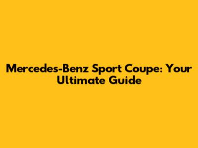 Mercedes-Benz Sport Coupe: Your Ultimate Guide