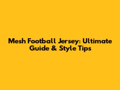 Mesh Football Jersey: Ultimate Guide & Style Tips