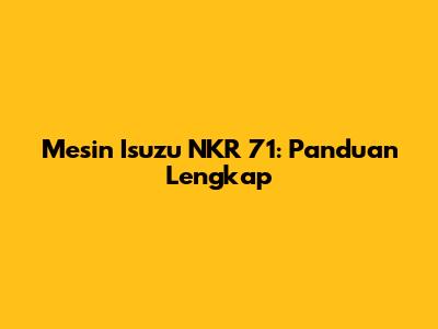 Mesin Isuzu NKR 71: Panduan Lengkap