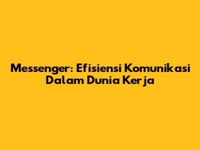 Messenger: Efisiensi Komunikasi Dalam Dunia Kerja