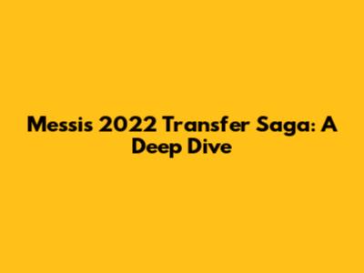 Messi's 2022 Transfer Saga: A Deep Dive