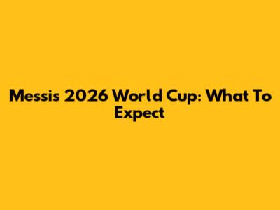 Messi's 2026 World Cup: What To Expect