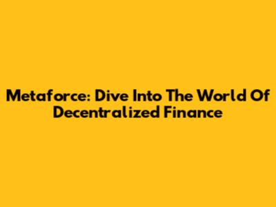 Metaforce: Dive Into The World Of Decentralized Finance