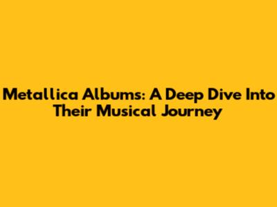 Metallica Albums: A Deep Dive Into Their Musical Journey