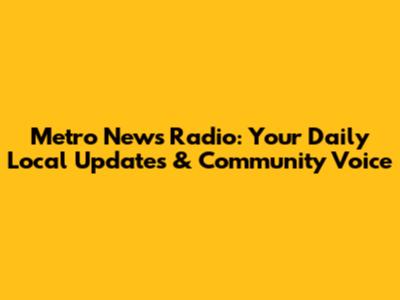 Metro News Radio: Your Daily Local Updates & Community Voice