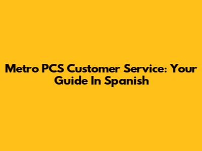 Metro PCS Customer Service: Your Guide In Spanish