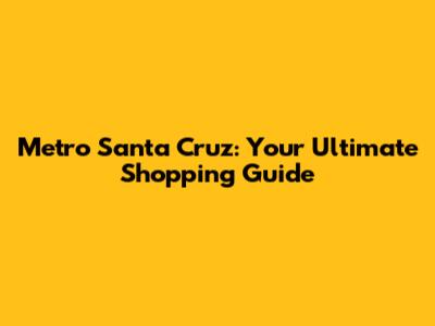 Metro Santa Cruz: Your Ultimate Shopping Guide