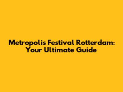 Metropolis Festival Rotterdam: Your Ultimate Guide