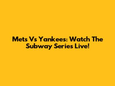 Mets Vs Yankees: Watch The Subway Series Live!