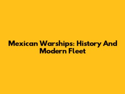 Mexican Warships: History And Modern Fleet