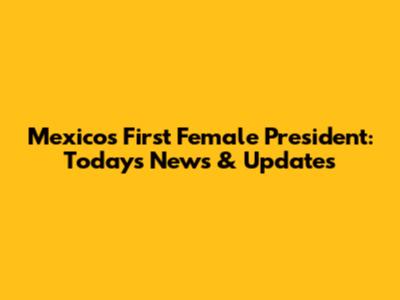 Mexico's First Female President: Today's News & Updates